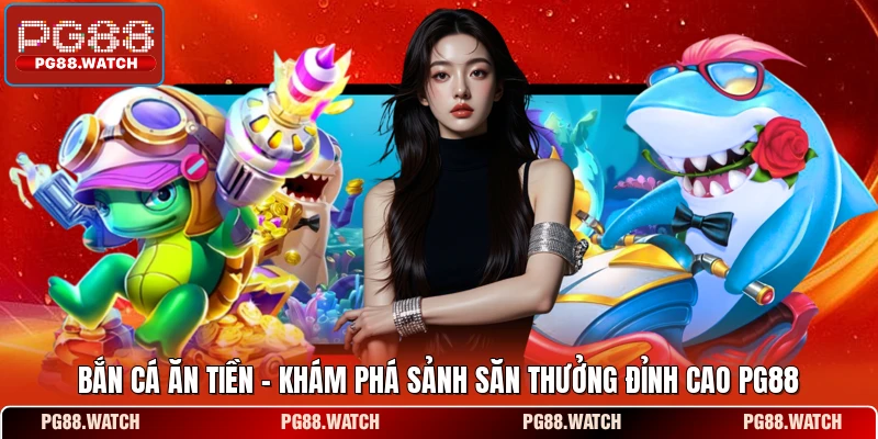 Bắn Cá Ăn Tiền - Khám Phá Sảnh Săn Thưởng Đỉnh Cao PG88