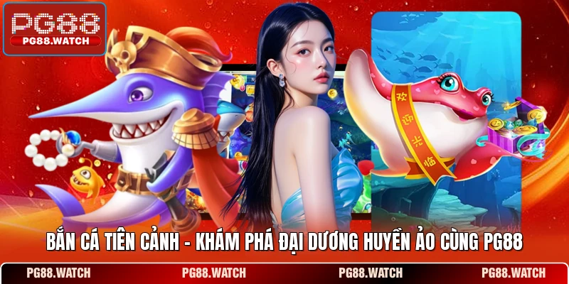 Bắn Cá Tiên Cảnh - Khám Phá Đại Dương Huyền Ảo Cùng PG88