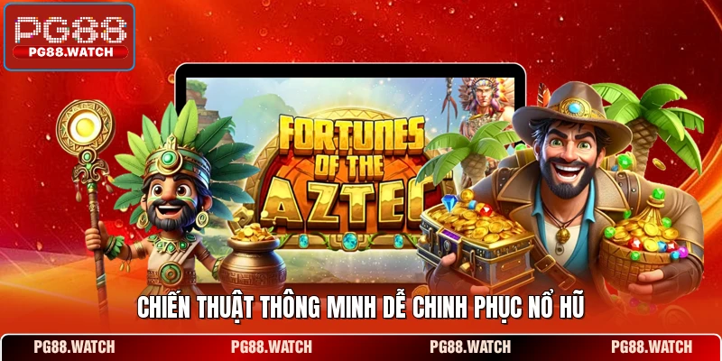 Chiến thuật thông minh dễ chinh phục nổ hũ