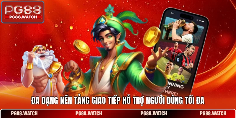 Đa dạng nền tảng giao tiếp hỗ trợ người dùng tối đa