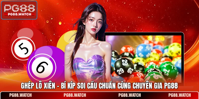 Ghép Lô Xiên - Bí Kíp Soi Cầu Chuẩn Cùng Chuyên Gia PG88