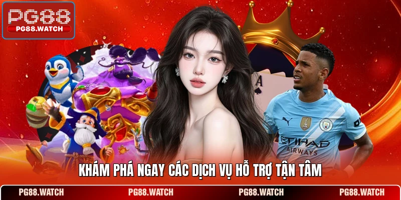Khám phá ngay các dịch vụ hỗ trợ tận tâm 