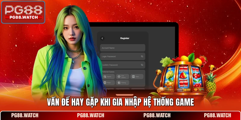 Vấn đề hay gặp khi gia nhập hệ thống game